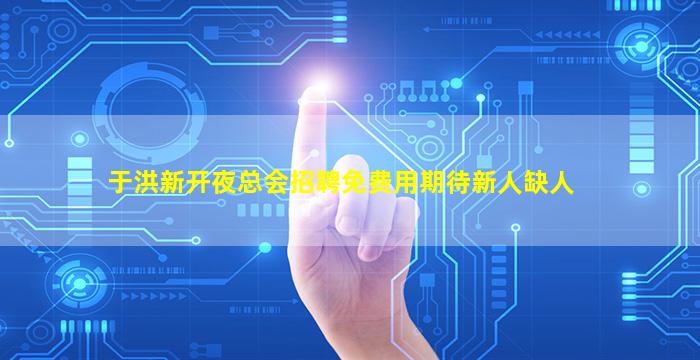 于洪新开夜总会招聘免费用期待新人缺人